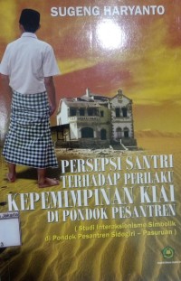 Image of Presepsi Santri Terhadap Perilaku Kepemimpinan Kiai di Pondok Pesantren; Studi Interaksionisme Simbolik di Pondok Pesantren Sidogiri - Pasuruan