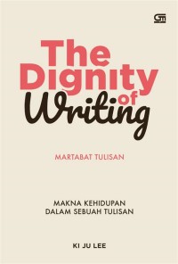 Image of The dignity of writing : makna kehidupan dalam sebuah tulisan