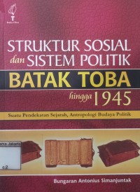 Image of Struktur Sosial dan Sistem Politik Batak Toba Hingga 1945 Suatu Pendekatan Sejarah, Antropologi Budaya Politik